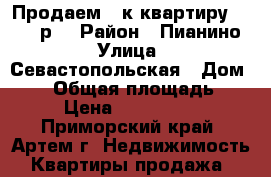 Продаем 2-к квартиру 2100000р. › Район ­ Пианино › Улица ­ Севастопольская › Дом ­ 29 › Общая площадь ­ 42 › Цена ­ 2 100 000 - Приморский край, Артем г. Недвижимость » Квартиры продажа   